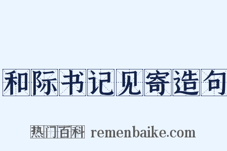 和际书记见寄造句是什么意思的图片